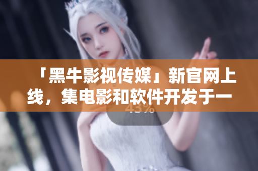 「黑牛影视传媒」新官网上线，集电影和软件开发于一体！
