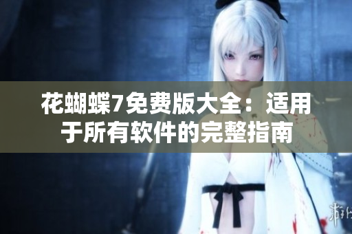 花蝴蝶7免费版大全：适用于所有软件的完整指南