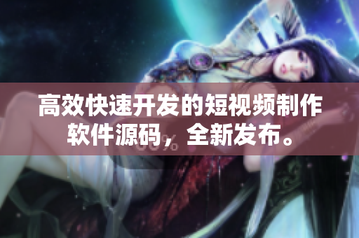 高效快速开发的短视频制作软件源码，全新发布。