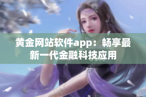 黄金网站软件app：畅享最新一代金融科技应用