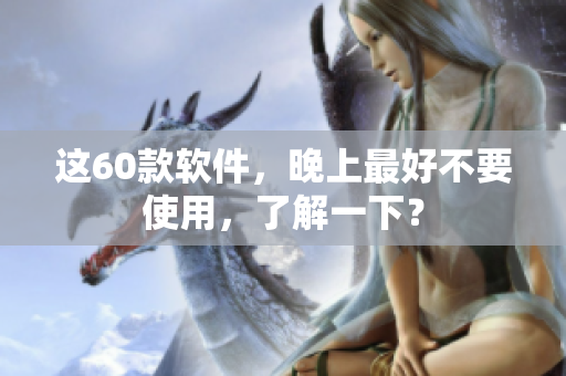 这60款软件，晚上最好不要使用，了解一下？