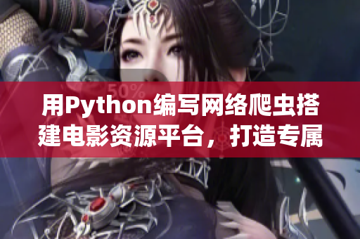用Python编写网络爬虫搭建电影资源平台，打造专属软件精品库
