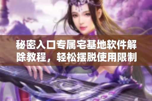 秘密入口专属宅基地软件解除教程，轻松摆脱使用限制