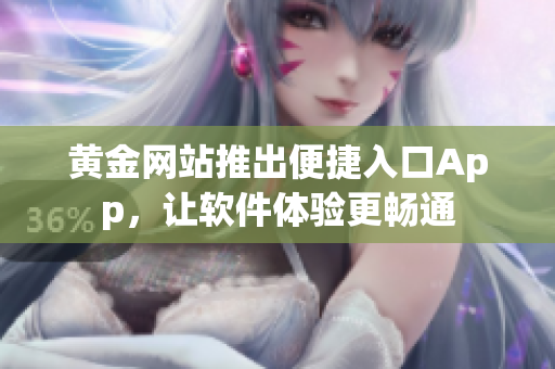 黄金网站推出便捷入口App，让软件体验更畅通