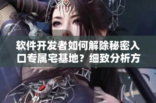 软件开发者如何解除秘密入口专属宅基地？细致分析方法分享