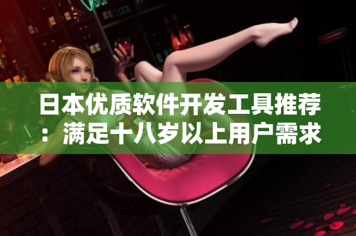 日本优质软件开发工具推荐：满足十八岁以上用户需求的护肤品