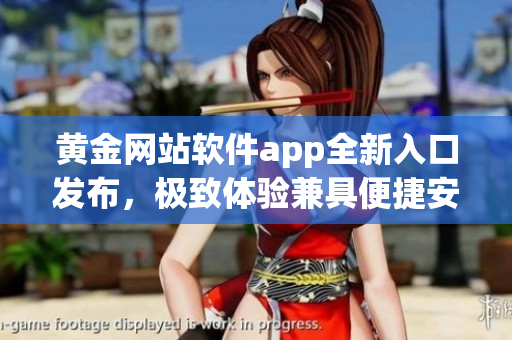 黄金网站软件app全新入口发布，极致体验兼具便捷安全。