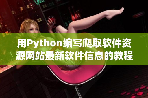 用Python编写爬取软件资源网站最新软件信息的教程