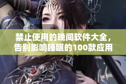 禁止使用的晚间软件大全，告别影响睡眠的100款应用