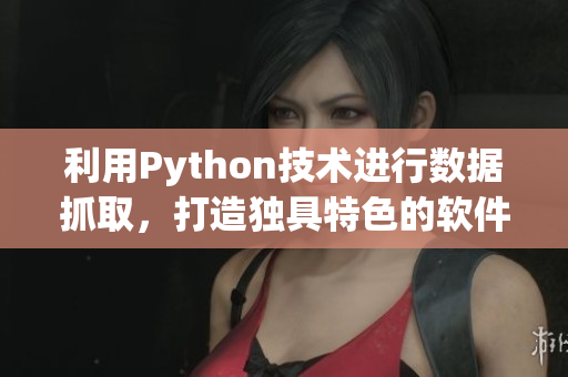 利用Python技术进行数据抓取，打造独具特色的软件资源聚合平台