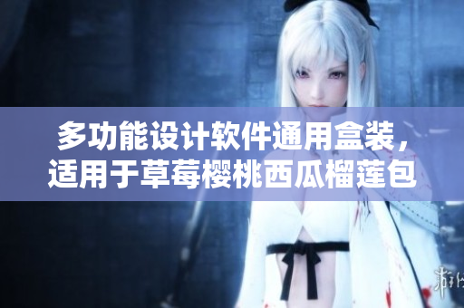 多功能设计软件通用盒装，适用于草莓樱桃西瓜榴莲包装需求