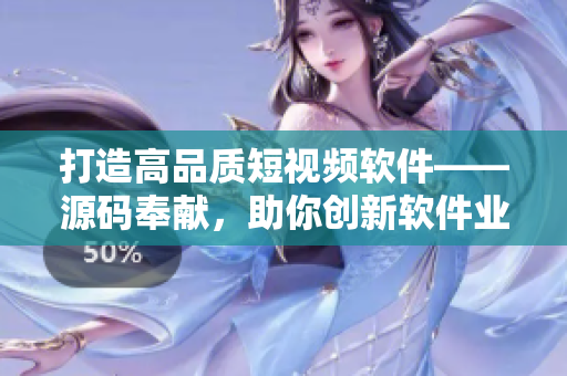 打造高品质短视频软件——源码奉献，助你创新软件业界