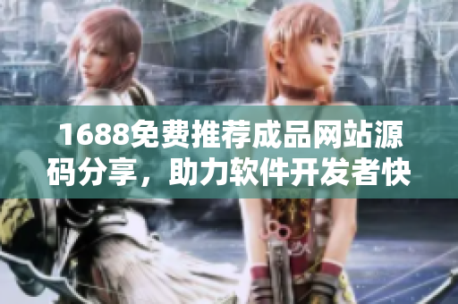 1688免费推荐成品网站源码分享，助力软件开发者快速上手