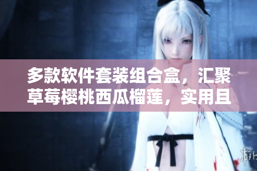 多款软件套装组合盒，汇聚草莓樱桃西瓜榴莲，实用且便捷