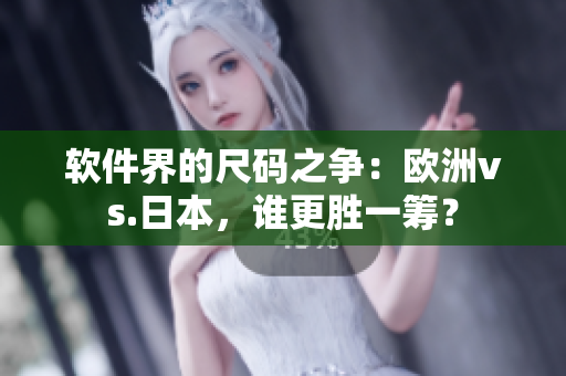 软件界的尺码之争：欧洲vs.日本，谁更胜一筹？