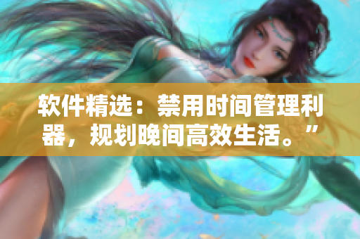 软件精选：禁用时间管理利器，规划晚间高效生活。”