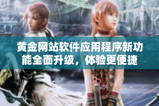 黄金网站软件应用程序新功能全面升级，体验更便捷