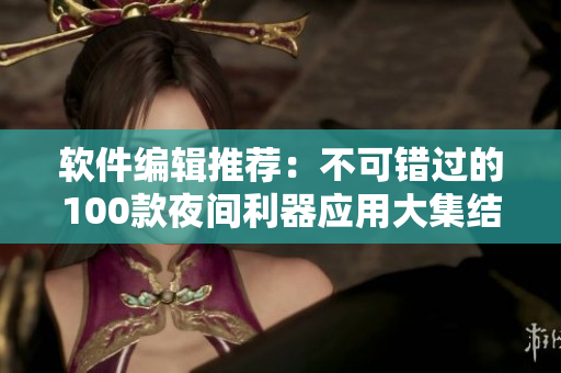 软件编辑推荐：不可错过的100款夜间利器应用大集结