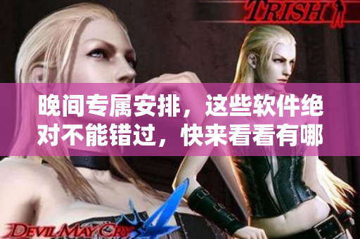 晚间专属安排，这些软件绝对不能错过，快来看看有哪些！