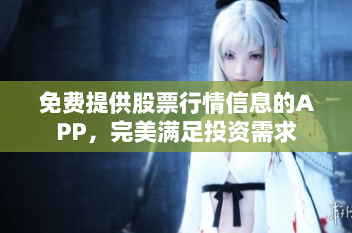 免费提供股票行情信息的APP，完美满足投资需求