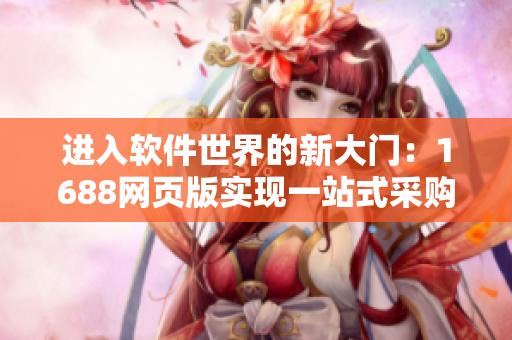 进入软件世界的新大门：1688网页版实现一站式采购体验