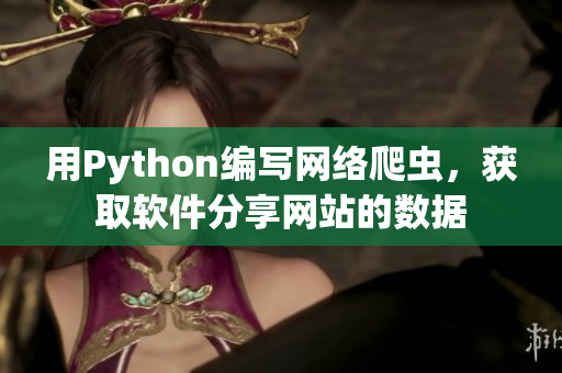 用Python编写网络爬虫，获取软件分享网站的数据