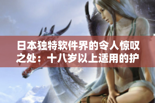 日本独特软件界的令人惊叹之处：十八岁以上适用的护肤软件产品!