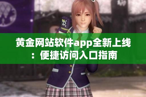 黄金网站软件app全新上线：便捷访问入口指南