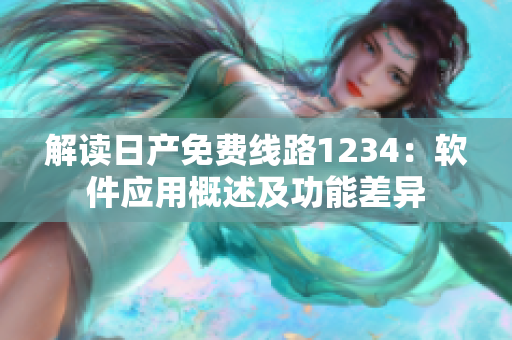 解读日产免费线路1234：软件应用概述及功能差异