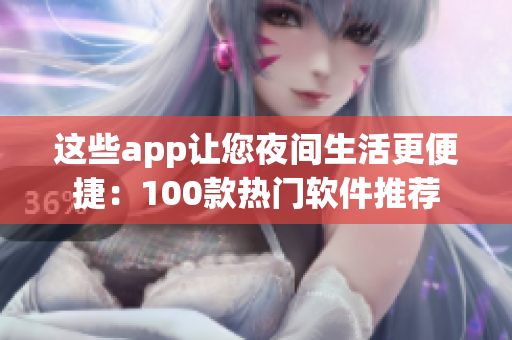 这些app让您夜间生活更便捷：100款热门软件推荐