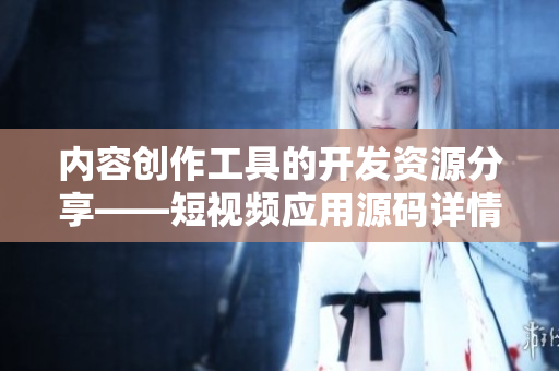 内容创作工具的开发资源分享——短视频应用源码详情