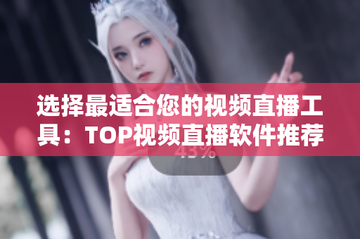选择最适合您的视频直播工具：TOP视频直播软件推荐
