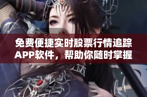 免费便捷实时股票行情追踪APP软件，帮助你随时掌握市场变化