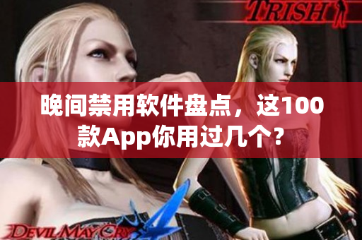 晚间禁用软件盘点，这100款App你用过几个？