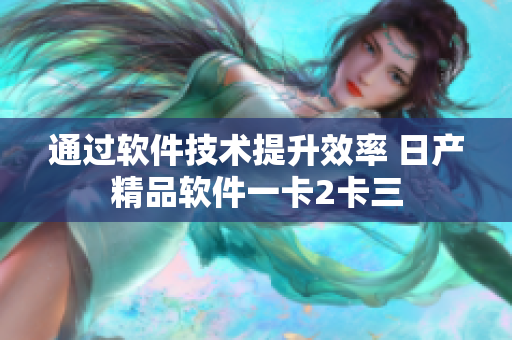 通过软件技术提升效率 日产精品软件一卡2卡三