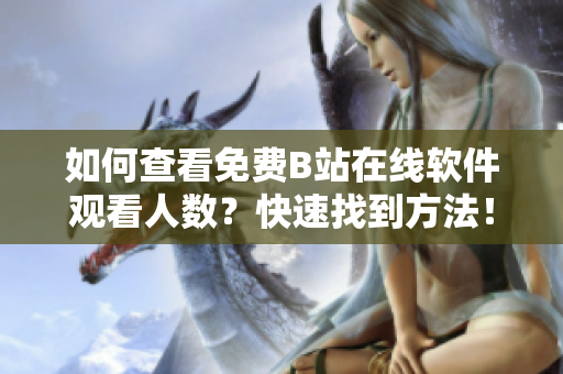如何查看免费B站在线软件观看人数？快速找到方法！