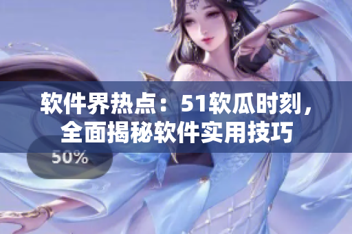 软件界热点：51软瓜时刻，全面揭秘软件实用技巧