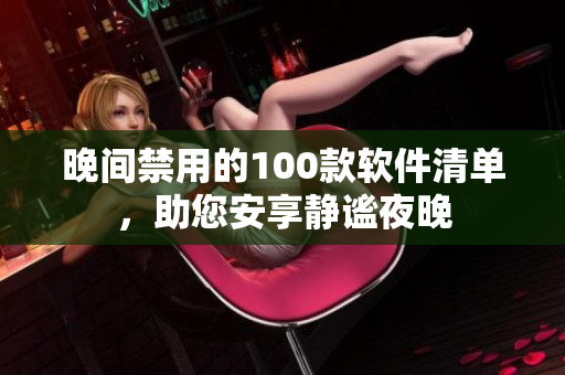 晚间禁用的100款软件清单，助您安享静谧夜晚