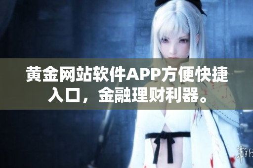 黄金网站软件APP方便快捷入口，金融理财利器。