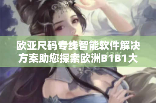 欧亚尺码专线智能软件解决方案助您探索欧洲B1B1大小需求