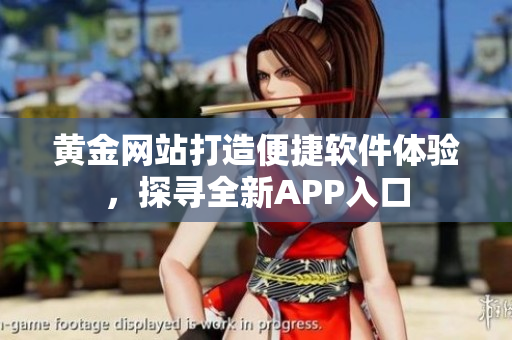 黄金网站打造便捷软件体验，探寻全新APP入口