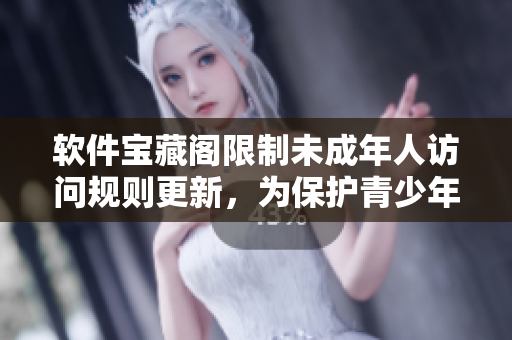 软件宝藏阁限制未成年人访问规则更新，为保护青少年健康有所要求