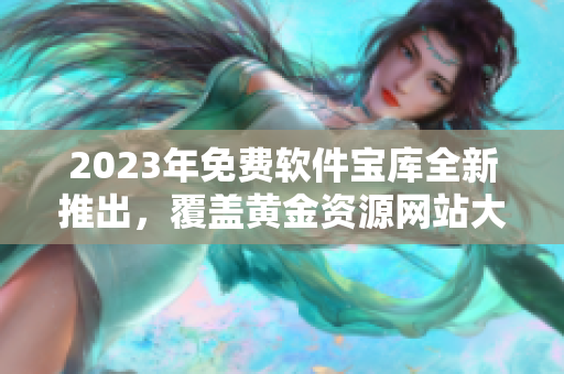 2023年免费软件宝库全新推出，覆盖黄金资源网站大全