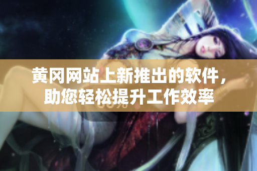 黄冈网站上新推出的软件，助您轻松提升工作效率