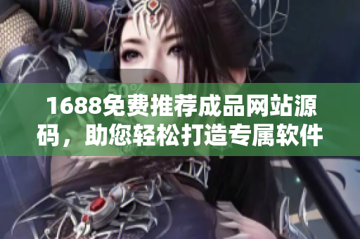 1688免费推荐成品网站源码，助您轻松打造专属软件！