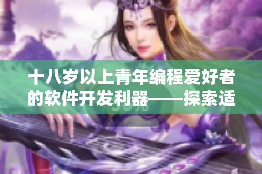 十八岁以上青年编程爱好者的软件开发利器——探索适合日本市场的护肤产品