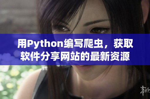 用Python编写爬虫，获取软件分享网站的最新资源