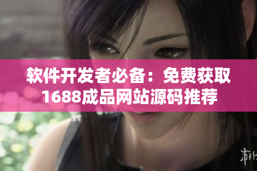 软件开发者必备：免费获取1688成品网站源码推荐