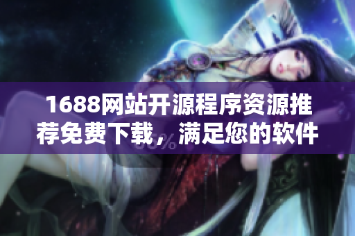 1688网站开源程序资源推荐免费下载，满足您的软件开发需求