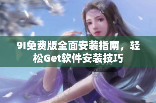 9I免费版全面安装指南，轻松Get软件安装技巧